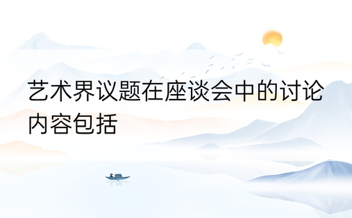 艺术界议题在座谈会中的讨论内容包括